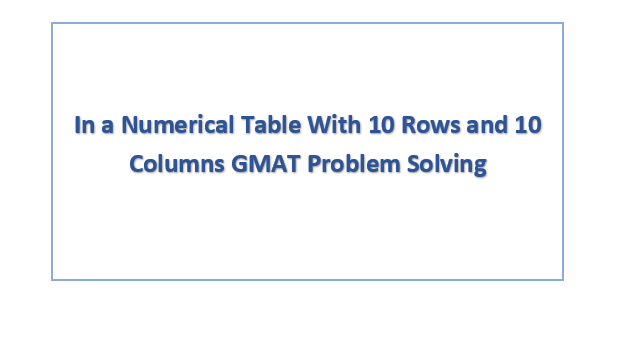 In a Numerical Table With 10 Rows and 10 Columns GMAT Problem Solving